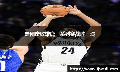 篮网击败雄鹿，系列赛战胜一城