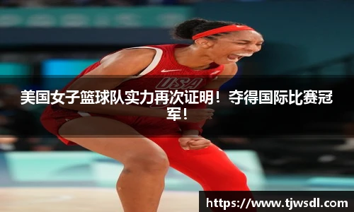 美国女子篮球队实力再次证明！夺得国际比赛冠军！