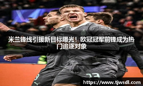 米兰锋线引援新目标曝光！欧冠冠军前锋成为热门追逐对象