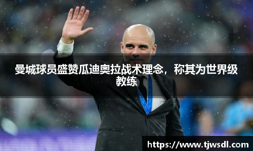 曼城球员盛赞瓜迪奥拉战术理念，称其为世界级教练
