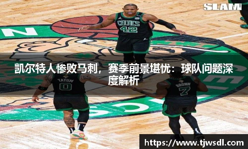 凯尔特人惨败马刺，赛季前景堪忧：球队问题深度解析