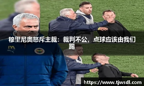 穆里尼奥怒斥主裁：裁判不公，点球应该由我们踢