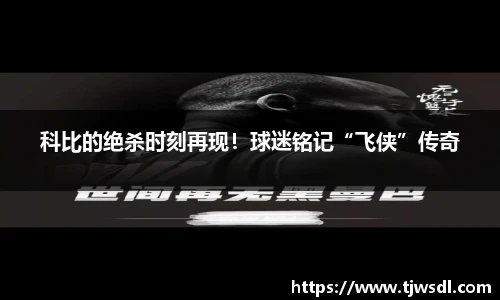 科比的绝杀时刻再现！球迷铭记“飞侠”传奇