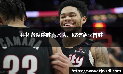 开拓者队险胜魔术队，取得赛季首胜