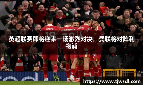 英超联赛即将迎来一场激烈对决，曼联将对阵利物浦