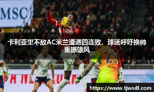 卡利亚里不敌AC米兰遭遇四连败，球迷呼吁换帅重振雄风