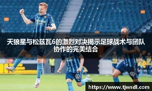 天狼星与松兹瓦6的激烈对决揭示足球战术与团队协作的完美结合