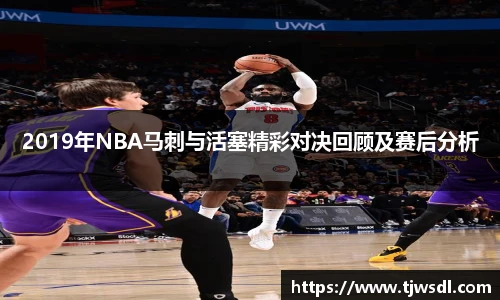 2019年NBA马刺与活塞精彩对决回顾及赛后分析