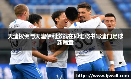 天津权健与天津伊利激战在即谁将书写津门足球新篇章