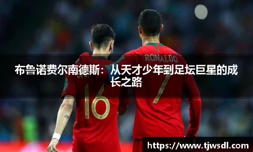 布鲁诺费尔南德斯：从天才少年到足坛巨星的成长之路